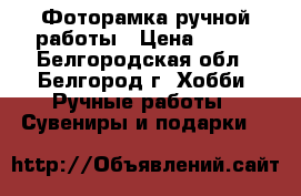 Фоторамка ручной работы › Цена ­ 350 - Белгородская обл., Белгород г. Хобби. Ручные работы » Сувениры и подарки   